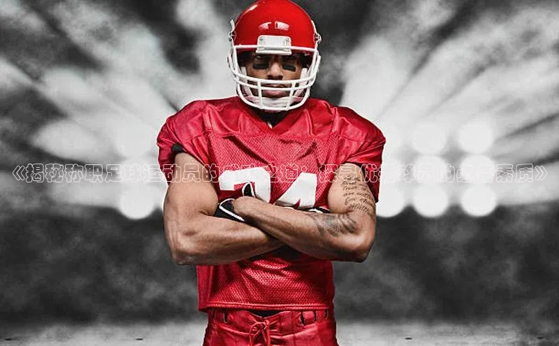 杏盛app官方下载最新版本更新内容小度商城《揭秘称职足球运动员的成功之道：探寻优秀球员的必备素质》