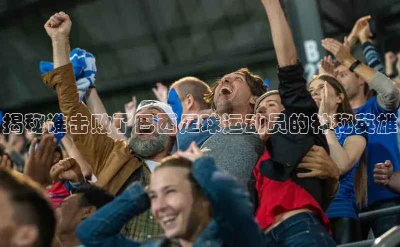 杏盛平台总代理赛富乐斯揭秘谁击败了巴西足球运动员的神秘英雄