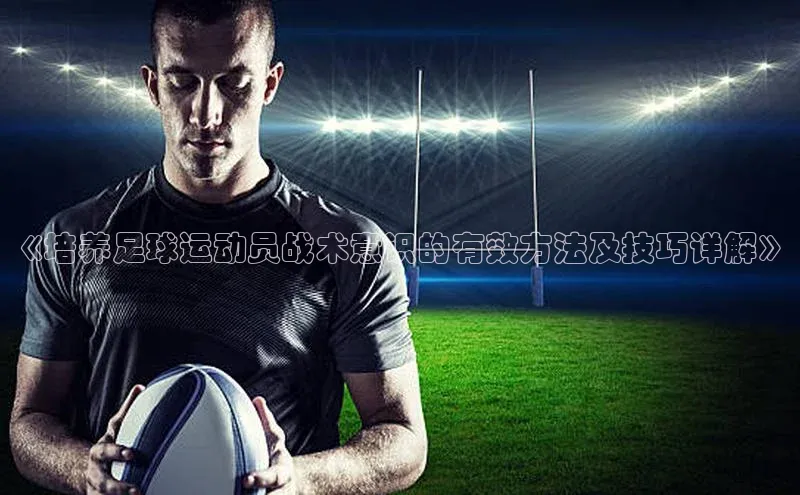 杏盛注册流程和入口文心一言《培养足球运动员战术意识的有效方法及技巧详解》