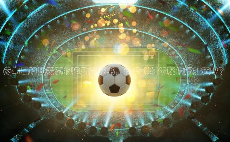 杏盛娱乐官网皮阿诺参与足球比赛赢得运动员证书，这些详细步骤你都知道吗？
