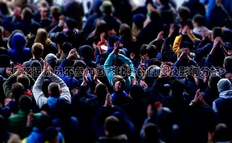 杏盛app官方下载最新版本更新内容挪威主权基金<足球运动员不参加国家比赛的原因及影响分析>