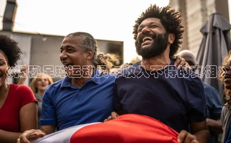 杏盛测速登录入口百度识图《揭秘足球运动员年收入不得的真相》