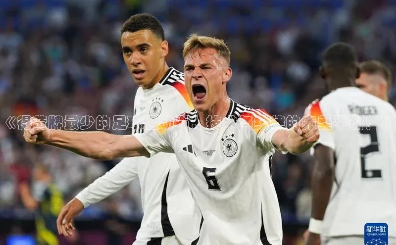 杏盛注册流程和入口遥望科技《得黄牌最少的足球运动员：技术与纪律的完美平衡！》