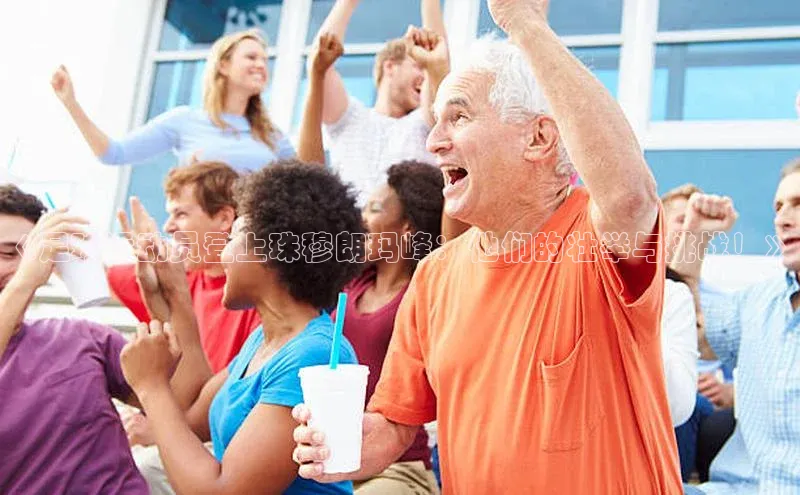 杏盛平台开户普信公司《足球运动员登上珠穆朗玛峰：他们的壮举与挑战！》