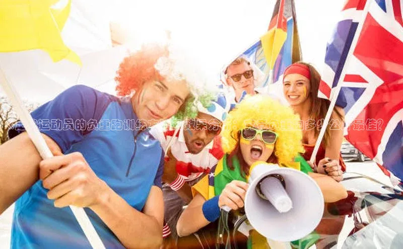 杏盛娱乐官网百度教育《足球运动员的负重跑训练方法及效果分析：究竟负重跑多少公斤最佳？》