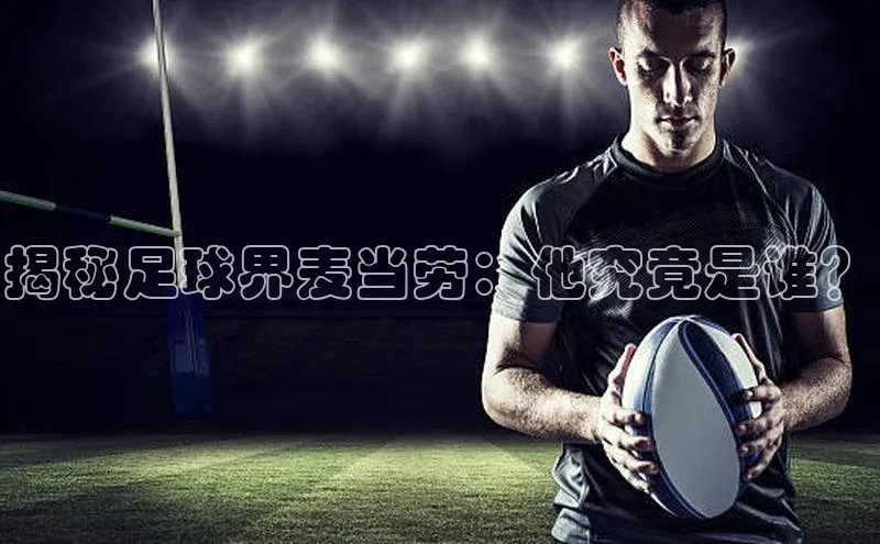 杏盛测速官网百度智能云揭秘足球界麦当劳：他究竟是谁？