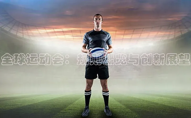 杏盛测速官网百度信誉全球运动会：规则概览与创新展望