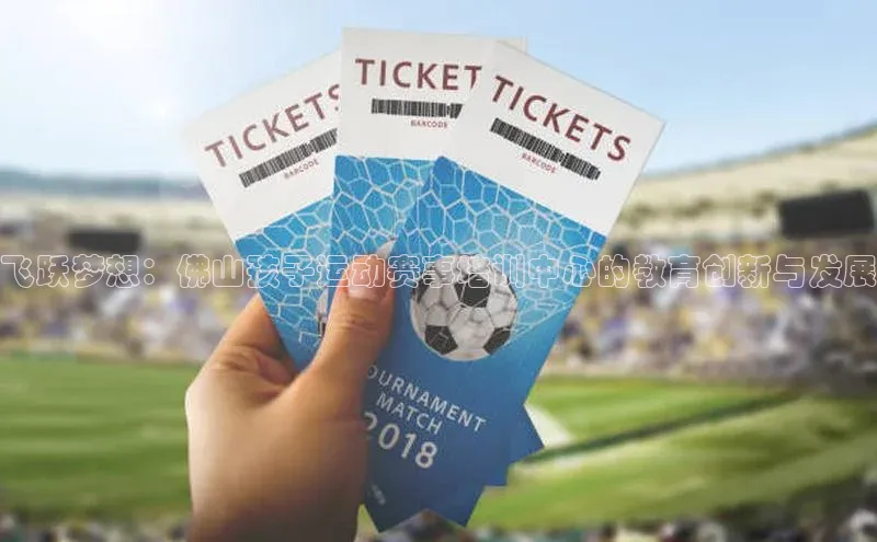 杏盛测速官网元隆雅图飞跃梦想：佛山孩子运动赛事培训中心的教育创新与发展