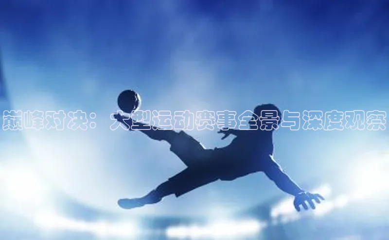 杏盛app官方下载最新版本更新内容小度商城巅峰对决：大型运动赛事全景与深度观察