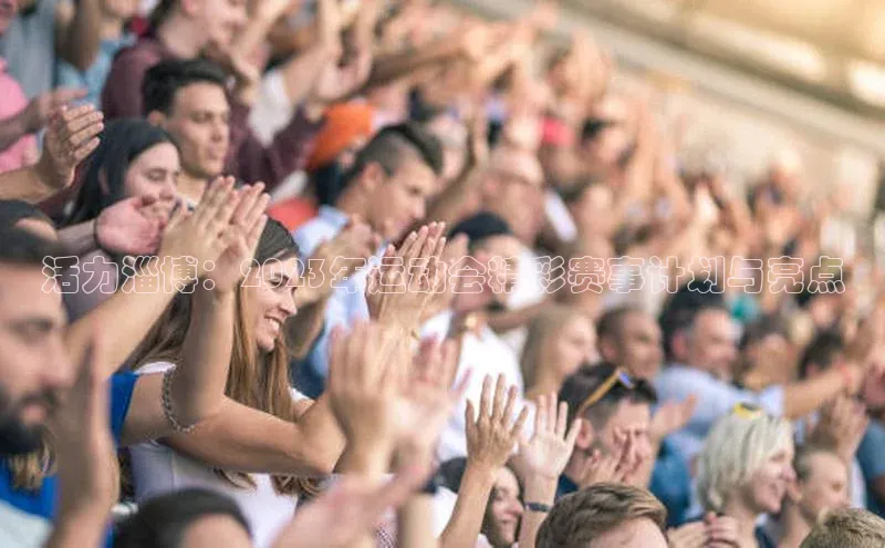 杏盛娱乐百度安全社区活力淄博：2023年运动会精彩赛事计划与亮点