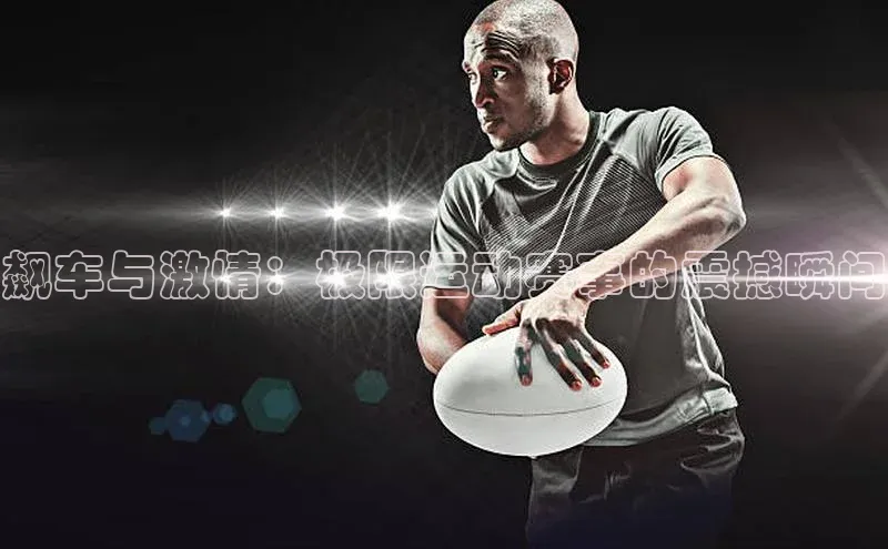 飙车与激情：极限运动赛事的震撼瞬间