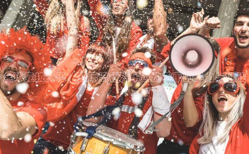 全球竞技前沿：国际流行汽车运动赛事的魅力与挑战