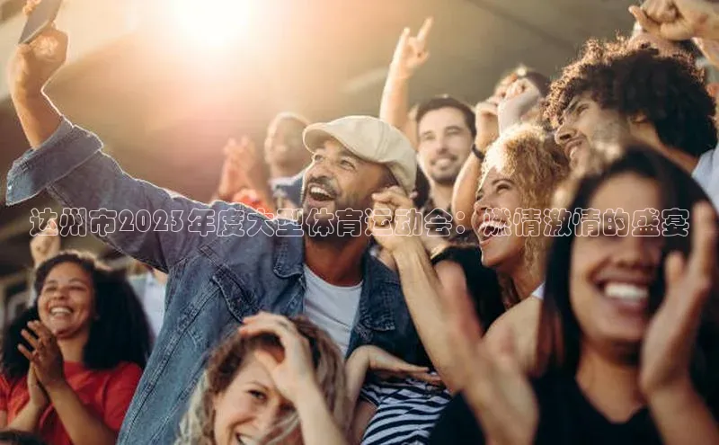 达州市2023年度大型体育运动会：燃情激情的盛宴