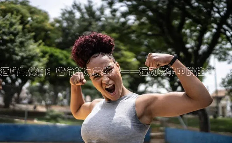 酒店与体育：宿命的完美结合——运动赛事中的住宿选择