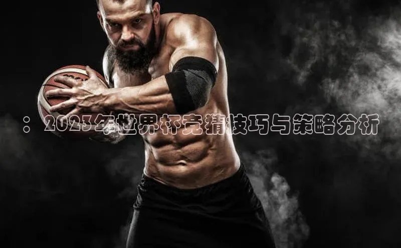 ：2023年世界杯竞猜技巧与策略分析