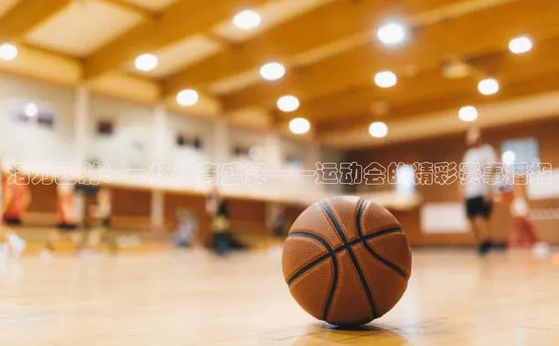 活力四射：一场体育盛宴——运动会的精彩赛事播报