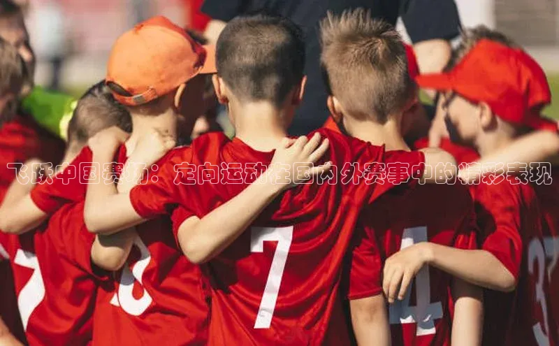 飞跃中国赛场：定向运动在国内外赛事中的精彩表现