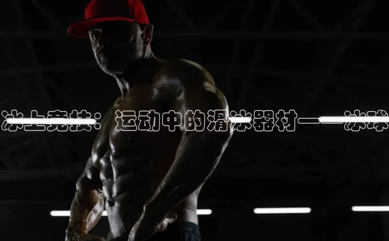 冰上竞技：运动中的滑冰器材——冰球