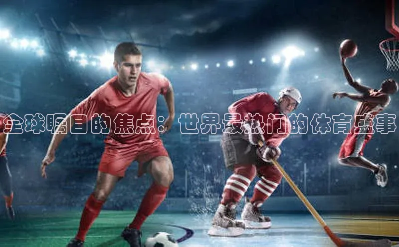 全球瞩目的焦点：世界最热门的体育盛事
