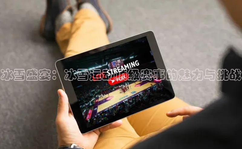 冰雪盛宴：冰雪运动顶级赛事的魅力与挑战