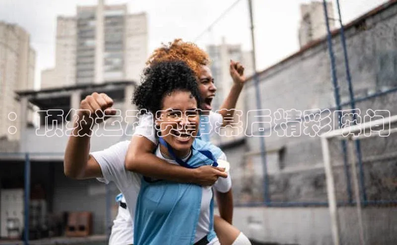 ：顶级运动赛事幕后精彩瞬间