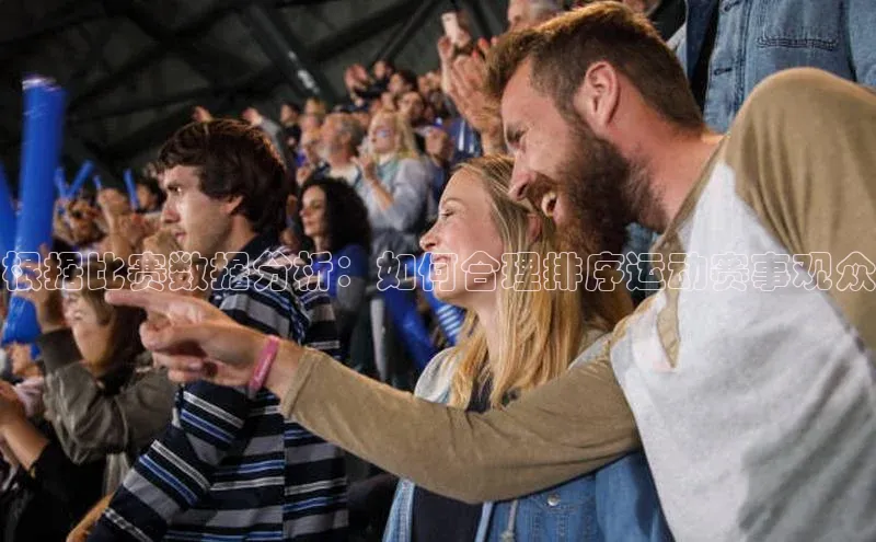 根据比赛数据分析：如何合理排序运动赛事观众