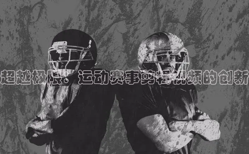超越极限：运动赛事剪辑视频的创新