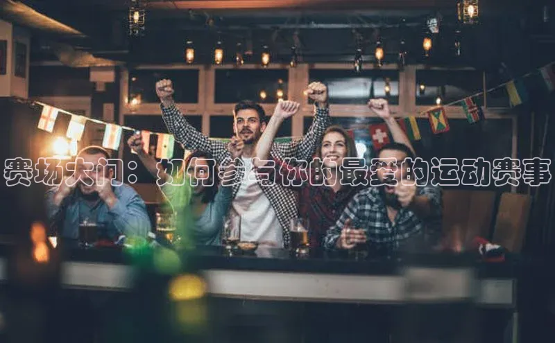 赛场大门：如何参与你的最爱的运动赛事