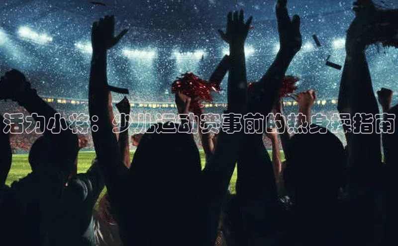 活力小将：少儿运动赛事前的热身操指南