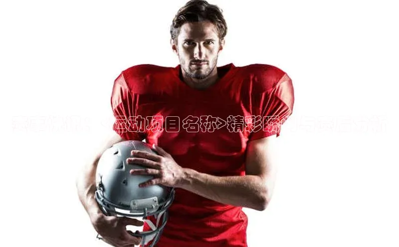 赛事快讯：<运动项目名称>精彩瞬间与赛后分析