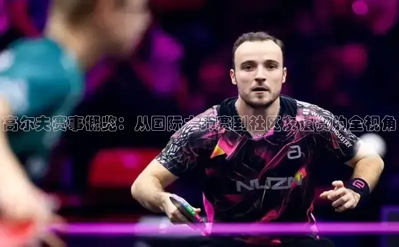 高尔夫赛事概览：从国际大师赛到社区友谊赛的全视角