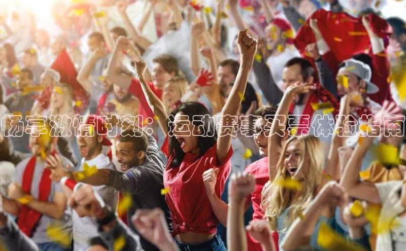 畅享激情时刻：运动赛事买票体验指南