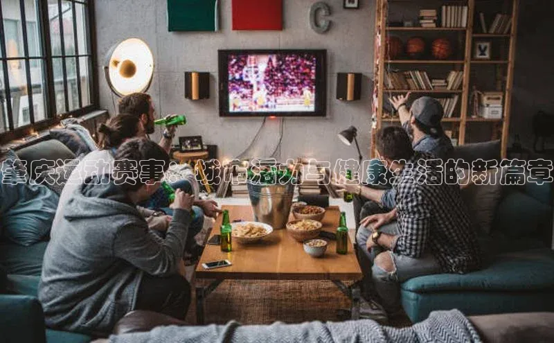 肇庆运动赛事：城市活力与健康生活的新篇章