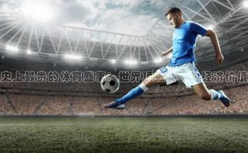 史上最贵的体育盛事：世界顶级赛事的经济价值