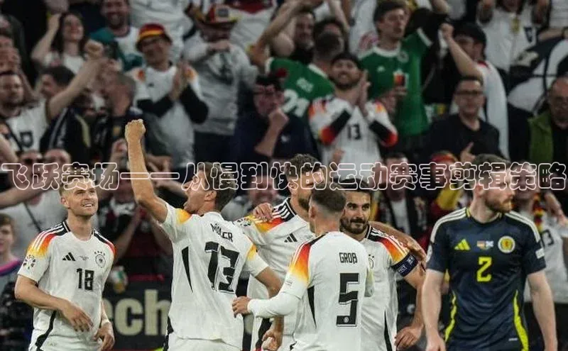 飞跃赛场——从慢到快的运动赛事剪辑策略