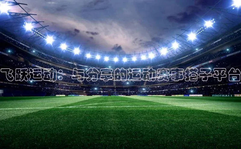 飞跃运动：与分享的运动赛事搭子平台