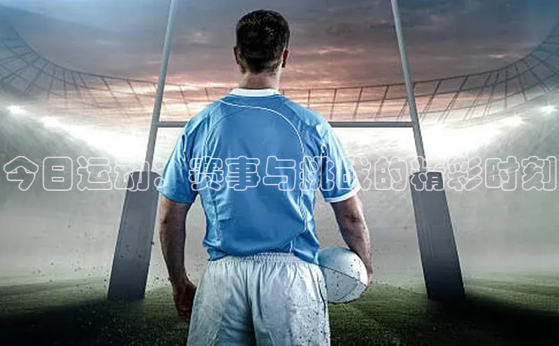 今日运动：赛事与挑战的精彩时刻