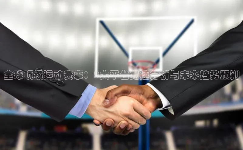 全球顶级运动赛事：8大平台竞速分析与未来趋势预判