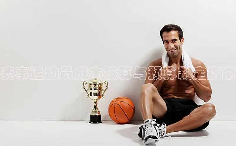 赛事运动员成本核算与预算制定指南