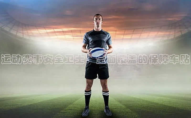 运动赛事安全卫士：全面覆盖的保障车贴
