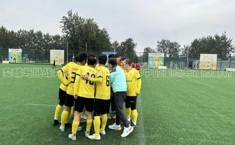 突破与挑战并存：深入运动赛事中的重点与难点剖析