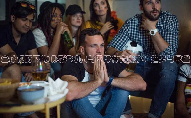 全球视野下的顶级运动员与国际体育赛事：趋势与展望