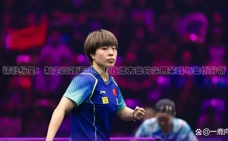 精彩纷呈：制定高效运动赛事直播方案的实用策略与案例分析