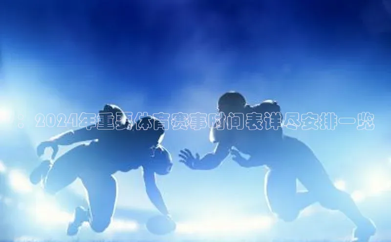 ：2024年重要体育赛事时间表详尽安排一览