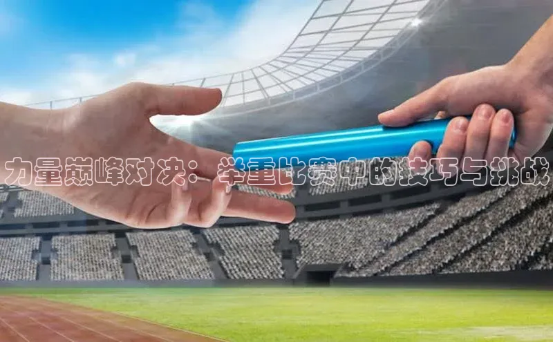 力量巅峰对决：举重比赛中的技巧与挑战