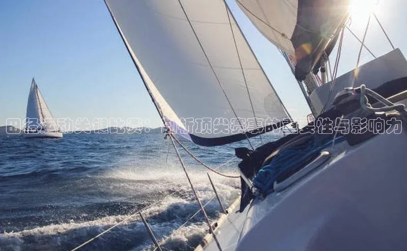 田径运动关键比赛：剖析顶尖赛事的重要性与影响力