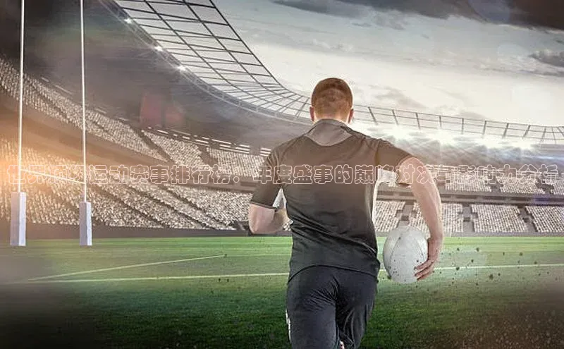 世界顶级运动赛事排行榜：年度盛事的巅峰对决与影响力分析