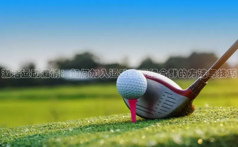 激活运动激情：如何加入运动赛事组合群的方法与技巧