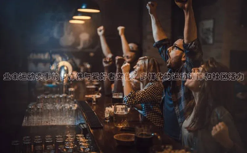 业余运动赛事的多样性与爱好者文化：多样化的运动选择和社区活力